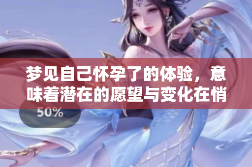 梦见自己怀孕了的体验，意味着潜在的愿望与变化在悄然进行中