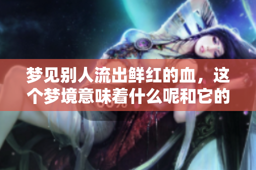 梦见别人流出鲜红的血，这个梦境意味着什么呢和它的象征意义是什么
