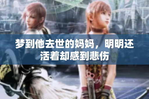 梦到他去世的妈妈，明明还活着却感到悲伤