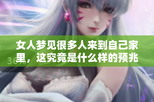 女人梦见很多人来到自己家里，这究竟是什么样的预兆呢