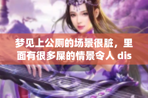 梦见上公厕的场景很脏，里面有很多屎的情景令人 disgust。