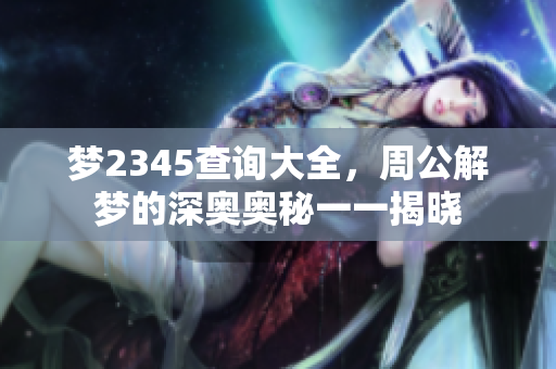 梦2345查询大全，周公解梦的深奥奥秘一一揭晓