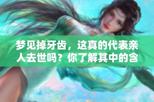 梦见掉牙齿，这真的代表亲人去世吗？你了解其中的含义吗？