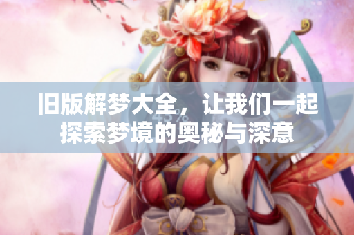 旧版解梦大全，让我们一起探索梦境的奥秘与深意
