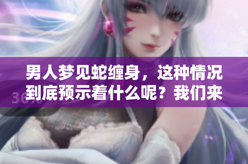 男人梦见蛇缠身，这种情况到底预示着什么呢？我们来探讨一下。
