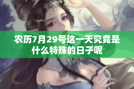农历7月29号这一天究竟是什么特殊的日子呢