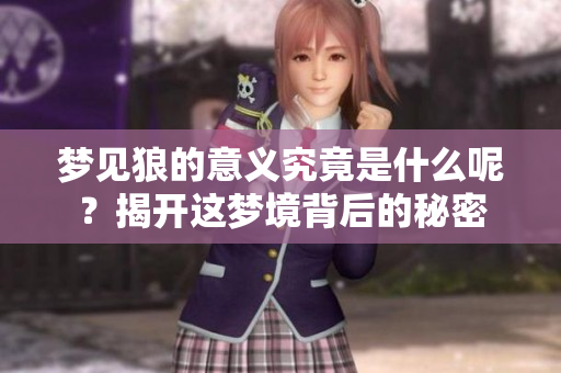 梦见狼的意义究竟是什么呢？揭开这梦境背后的秘密
