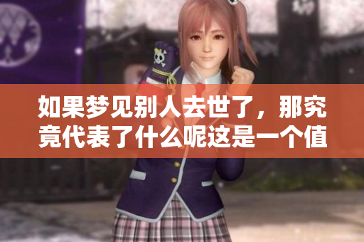 如果梦见别人去世了，那究竟代表了什么呢这是一个值得深入探讨的主题