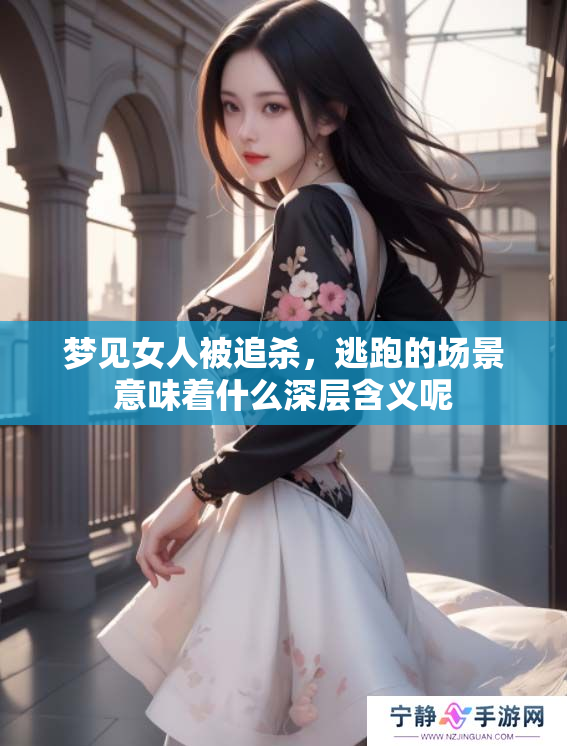 梦见女人被追杀，逃跑的场景意味着什么深层含义呢