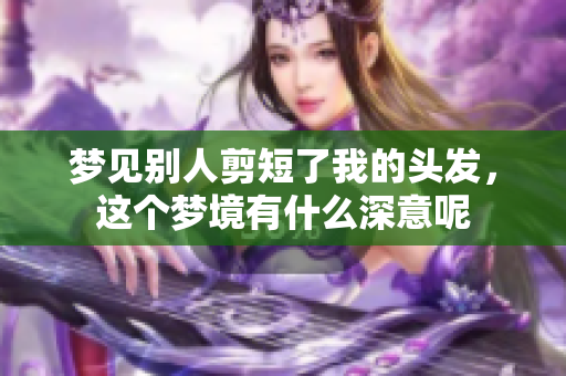 梦见别人剪短了我的头发，这个梦境有什么深意呢