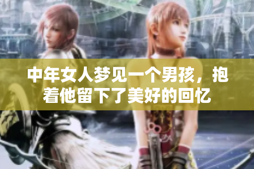 中年女人梦见一个男孩，抱着他留下了美好的回忆