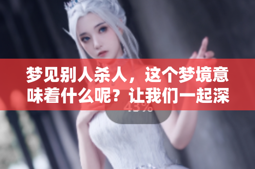 梦见别人杀人，这个梦境意味着什么呢？让我们一起深入探讨一下。