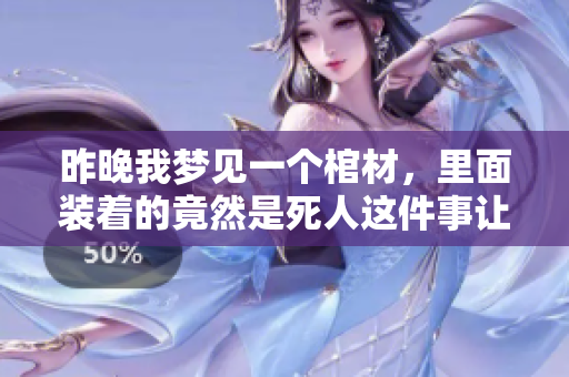昨晚我梦见一个棺材，里面装着的竟然是死人这件事让人不寒而栗。