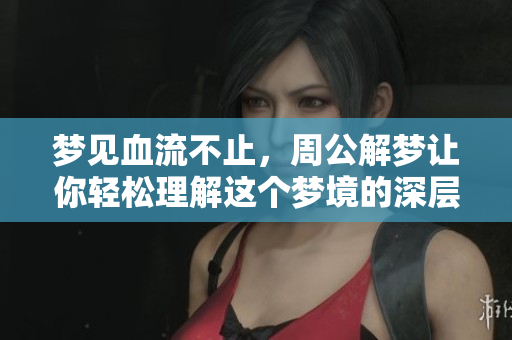 梦见血流不止，周公解梦让你轻松理解这个梦境的深层含义