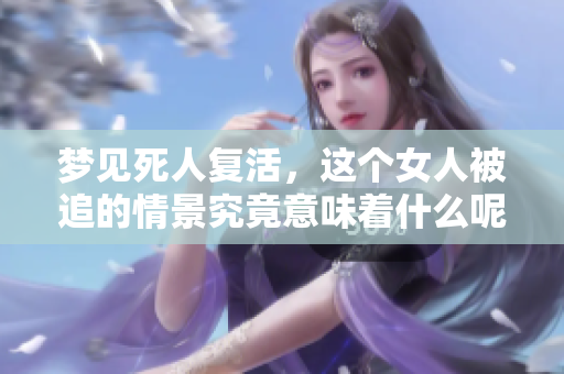 梦见死人复活，这个女人被追的情景究竟意味着什么呢