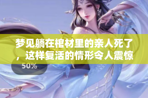 梦见躺在棺材里的亲人死了，这样复活的情形令人震惊