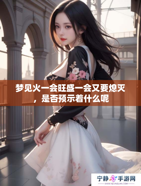 梦见火一会旺盛一会又要熄灭，是否预示着什么呢