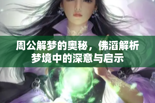 周公解梦的奥秘，佛滔解析梦境中的深意与启示