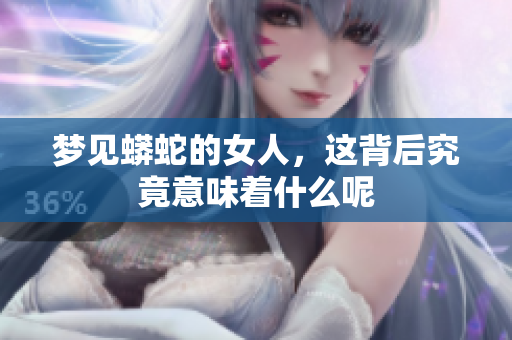 梦见蟒蛇的女人，这背后究竟意味着什么呢