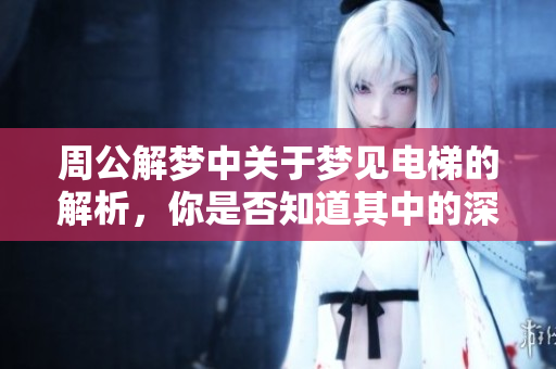 周公解梦中关于梦见电梯的解析，你是否知道其中的深意呢