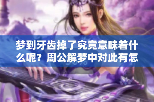 梦到牙齿掉了究竟意味着什么呢？周公解梦中对此有怎样的解读和解释呢