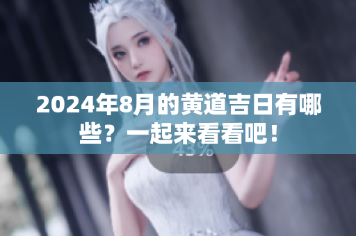 2024年8月的黄道吉日有哪些？一起来看看吧！