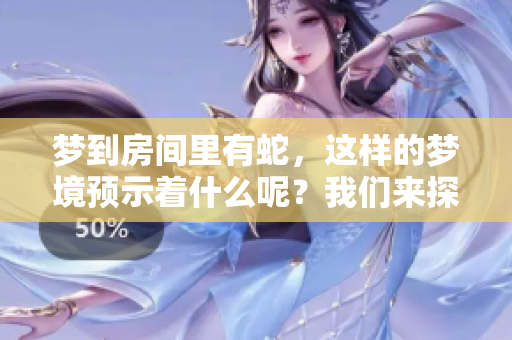 梦到房间里有蛇，这样的梦境预示着什么呢？我们来探讨一下。