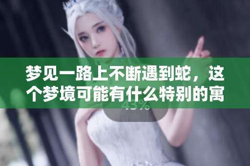 梦见一路上不断遇到蛇，这个梦境可能有什么特别的寓意呢