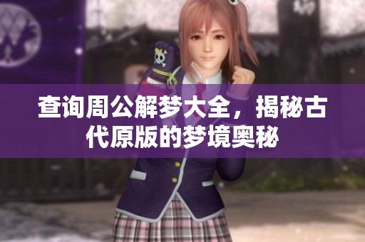 查询周公解梦大全，揭秘古代原版的梦境奥秘