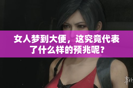 女人梦到大便，这究竟代表了什么样的预兆呢？