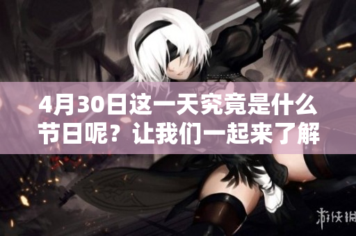 4月30日这一天究竟是什么节日呢？让我们一起来了解一下吧！