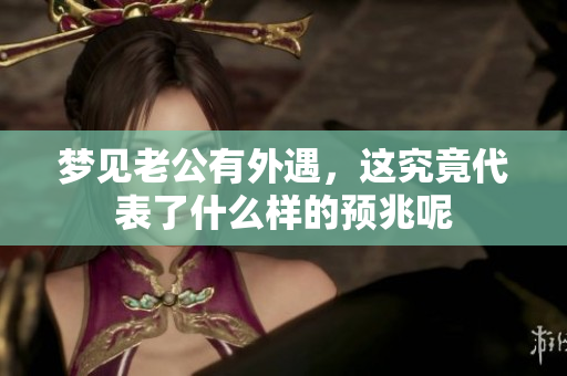 梦见老公有外遇，这究竟代表了什么样的预兆呢
