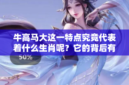 牛高马大这一特点究竟代表着什么生肖呢？它的背后有什么样的故事？
