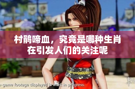 村鹃啼血，究竟是哪种生肖在引发人们的关注呢