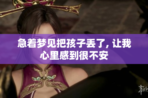 急着梦见把孩子丢了, 让我心里感到很不安