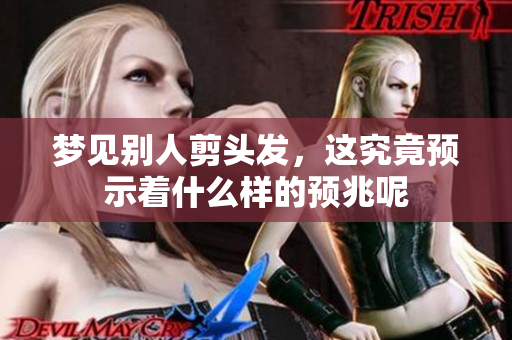 梦见别人剪头发，这究竟预示着什么样的预兆呢