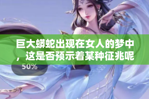 巨大蟒蛇出现在女人的梦中，这是否预示着某种征兆呢