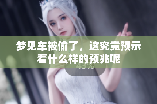 梦见车被偷了，这究竟预示着什么样的预兆呢