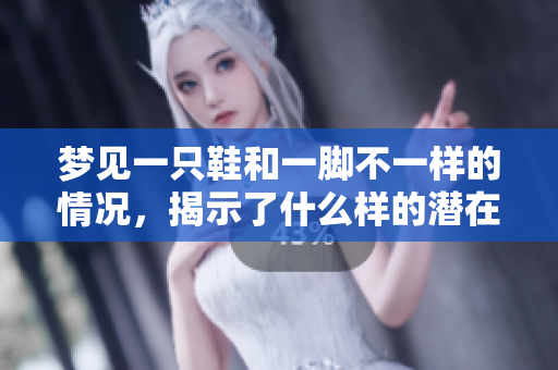 梦见一只鞋和一脚不一样的情况，揭示了什么样的潜在含义呢