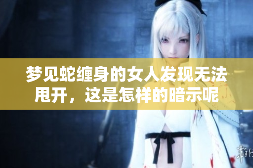 梦见蛇缠身的女人发现无法甩开，这是怎样的暗示呢