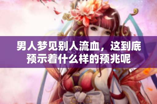 男人梦见别人流血，这到底预示着什么样的预兆呢