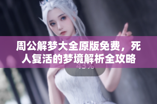 周公解梦大全原版免费，死人复活的梦境解析全攻略