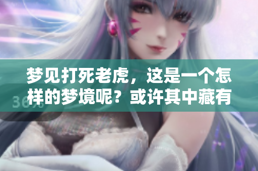 梦见打死老虎，这是一个怎样的梦境呢？或许其中藏有深意。