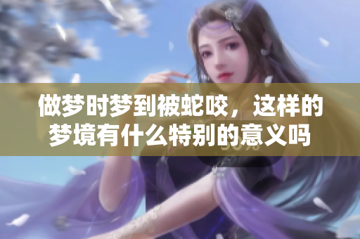 做梦时梦到被蛇咬，这样的梦境有什么特别的意义吗