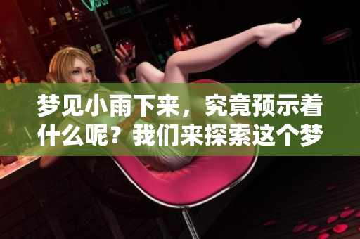 梦见小雨下来，究竟预示着什么呢？我们来探索这个梦境背后的含义。
