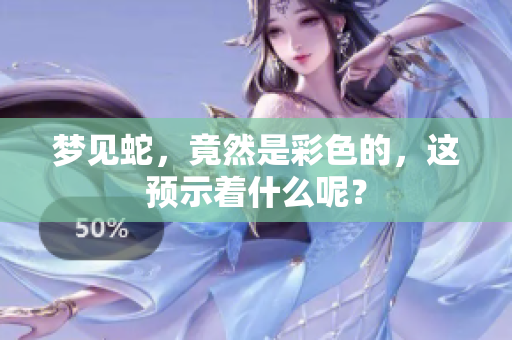 梦见蛇，竟然是彩色的，这预示着什么呢？