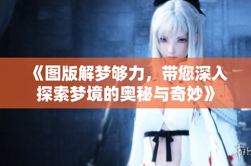 《图版解梦够力，带您深入探索梦境的奥秘与奇妙》