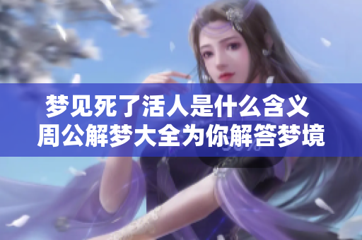梦见死了活人是什么含义 周公解梦大全为你解答梦境之谜