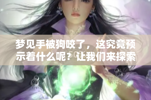 梦见手被狗咬了，这究竟预示着什么呢？让我们来探索一下其中的含义。