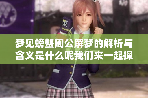 梦见螃蟹周公解梦的解析与含义是什么呢我们来一起探讨一下